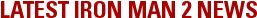 LATEST IRON MAN 2 NEWS