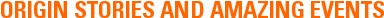 ORIGIN STORIES AND AMAZING EVENTS